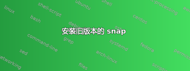 安装旧版本的 snap