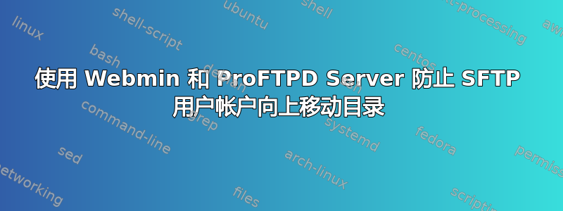 使用 Webmin 和 ProFTPD Server 防止 SFTP 用户帐户向上移动目录