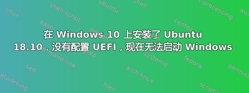 在 Windows 10 上安装了 Ubuntu 18.10，没有配置 UEFI，现在无法启动 Windows