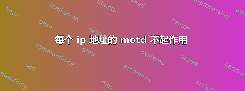 每个 ip 地址的 motd 不起作用