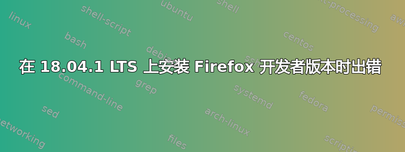 在 18.04.1 LTS 上安装 Firefox 开发者版本时出错