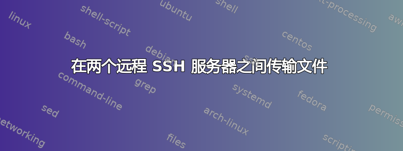 在两个远程 SSH 服务器之间传输文件