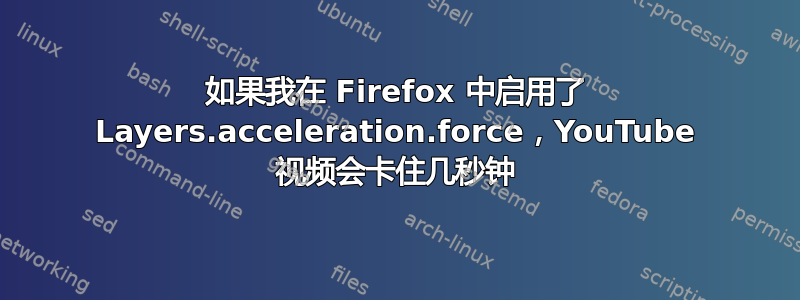 如果我在 Firefox 中启用了 Layers.acceleration.force，YouTube 视频会卡住几秒钟