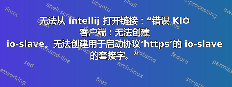 无法从 Intellij 打开链接：“错误 KIO 客户端：无法创建 io-slave。无法创建用于启动协议‘https’的 io-slave 的套接字。”