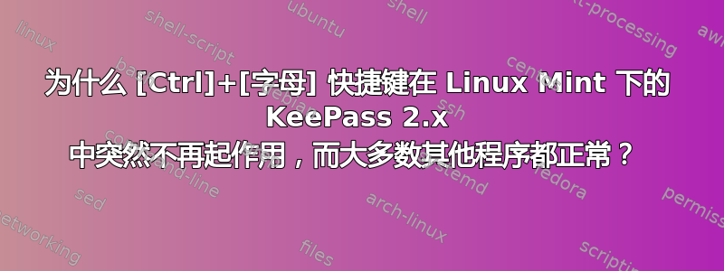 为什么 [Ctrl]+[字母] 快捷键在 Linux Mint 下的 KeePass 2.x 中突然不再起作用，而大多数其他程序都正常？ 