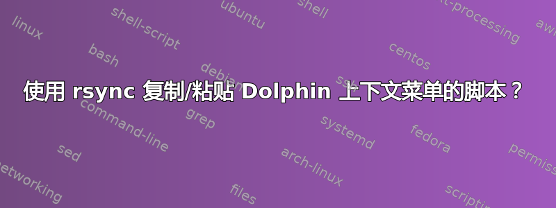 使用 rsync 复制/粘贴 Dolphin 上下文菜单的脚本？