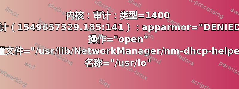 内核：审计：类型=1400 审计（1549657329.185:141）：apparmor="DENIED" 操作="open" 配置文件="/usr/lib/NetworkManager/nm-dhcp-helper" 名称="/usr/lo"