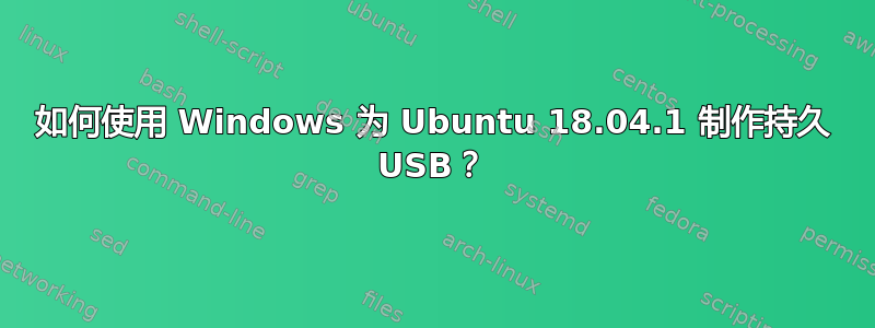 如何使用 Windows 为 Ubuntu 18.04.1 制作持久 USB？