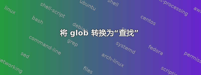 将 glob 转换为“查找”