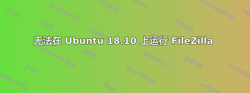 无法在 Ubuntu 18.10 上运行 FileZilla