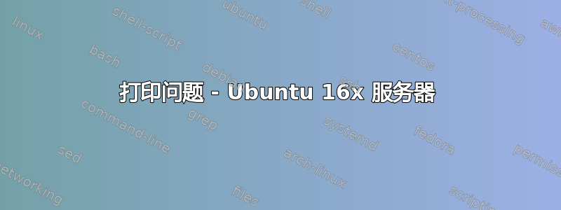 打印问题 - Ubuntu 16x 服务器