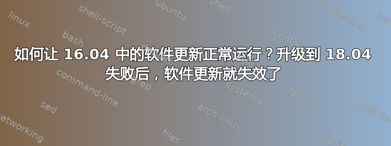 如何让 16.04 中的软件更新正常运行？升级到 18.04 失败后，软件更新就失效了