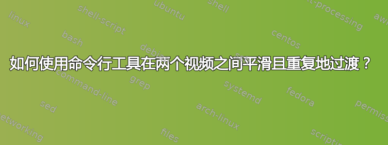 如何使用命令行工具在两个视频之间平滑且重复地过渡？