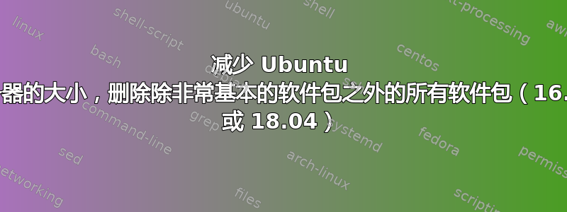 减少 Ubuntu 服务器的大小，删除除非常基本的软件包之外的所有软件包（16.04 或 18.04）