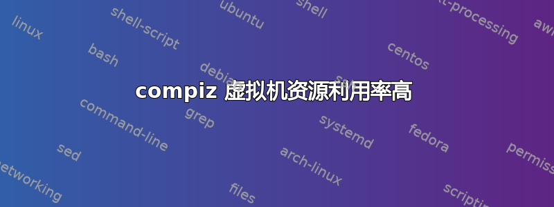 compiz 虚拟机资源利用率高