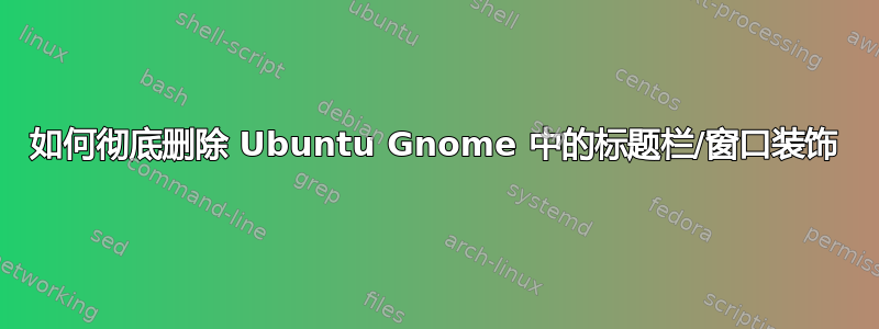 如何彻底删除 Ubuntu Gnome 中的标题栏/窗口装饰