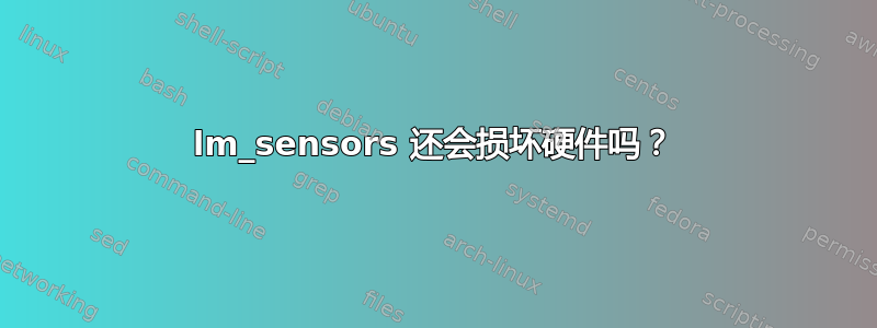 lm_sensors 还会损坏硬件吗？