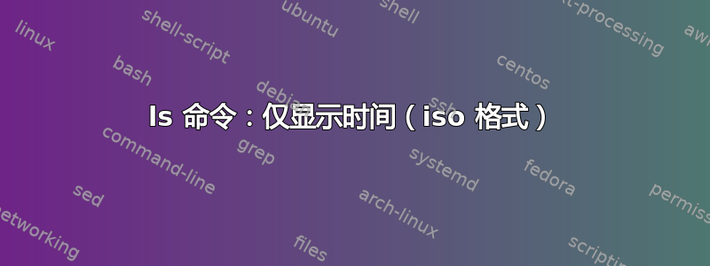 ls 命令：仅显示时间（iso 格式）