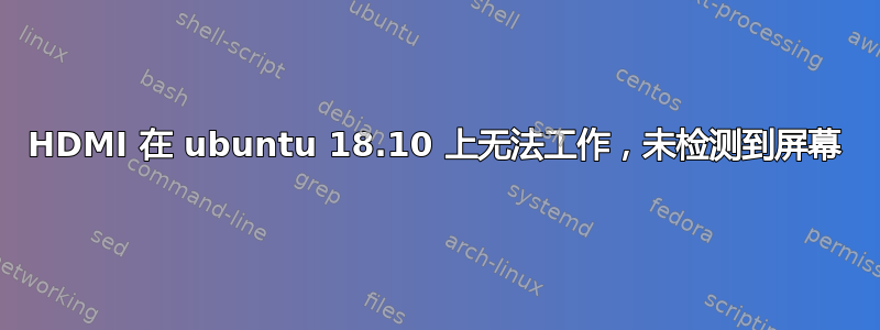 HDMI 在 ubuntu 18.10 上无法工作，未检测到屏幕