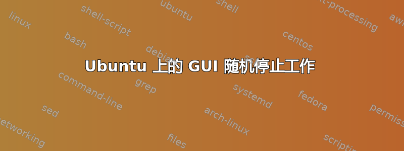 Ubuntu 上的 GUI 随机停止工作