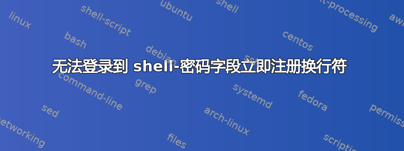 无法登录到 shell-密码字段立即注册换行符