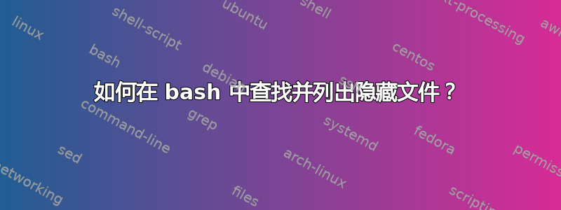 如何在 bash 中查找并列出隐藏文件？