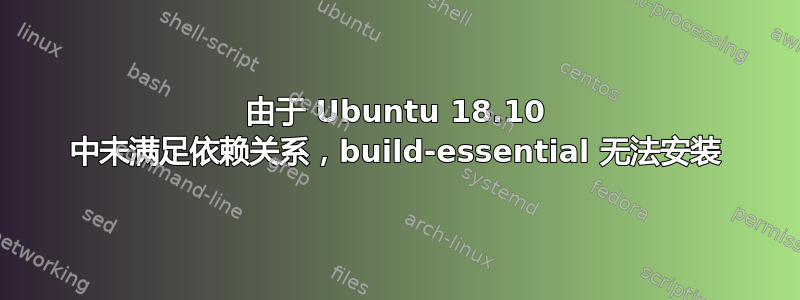 由于 Ubuntu 18.10 中未满足依赖关系，build-essential 无法安装