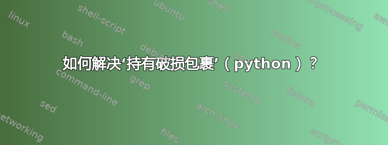 如何解决‘持有破损包裹’（python）？