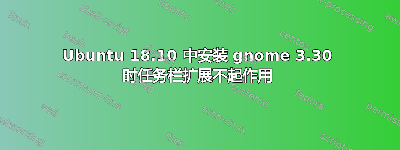 Ubuntu 18.10 中安装 gnome 3.30 时任务栏扩展不起作用