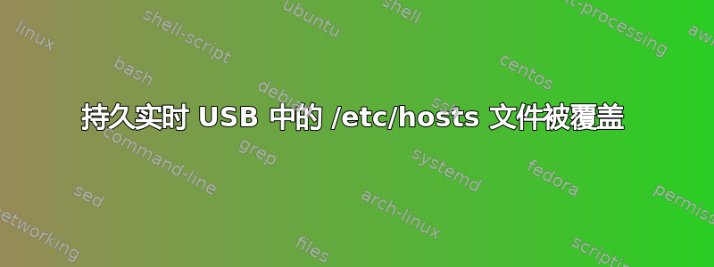 持久实时 USB 中的 /etc/hosts 文件被覆盖