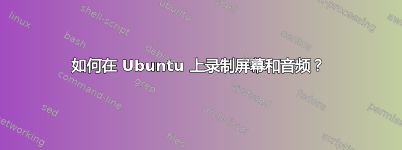 如何在 Ubuntu 上录制屏幕和音频？