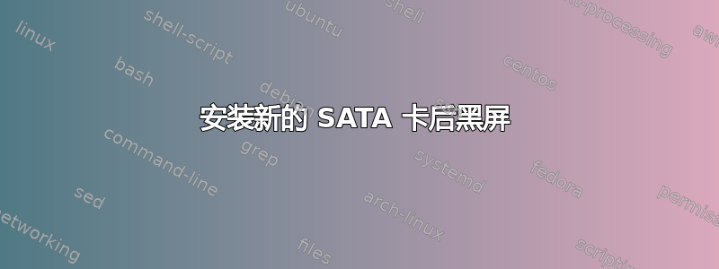 安装新的 SATA 卡后黑屏