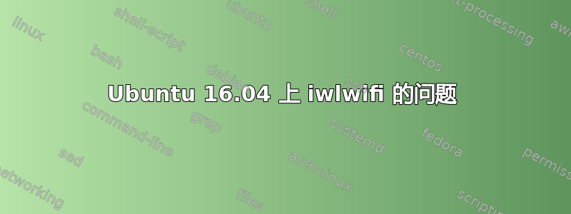 Ubuntu 16.04 上 iwlwifi 的问题