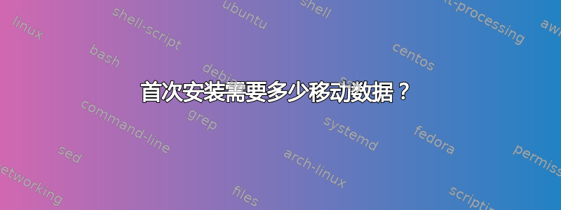 首次安装需要多少移动数据？