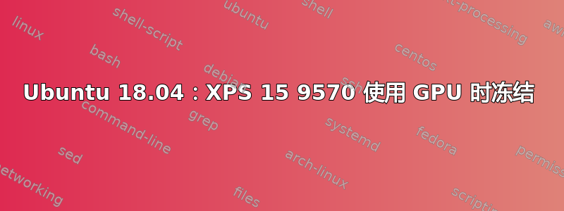 Ubuntu 18.04：XPS 15 9570 使用 GPU 时冻结