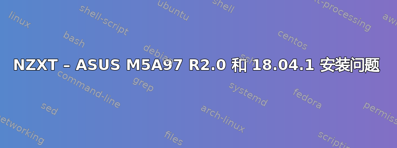 NZXT – ASUS M5A97 R2.0 和 18.04.1 安装问题