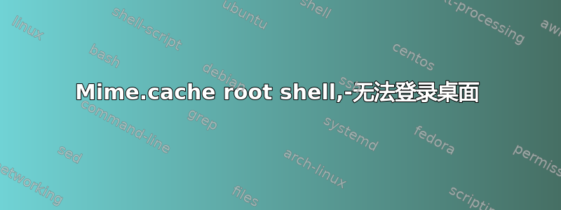 Mime.cache root shell,-无法登录桌面