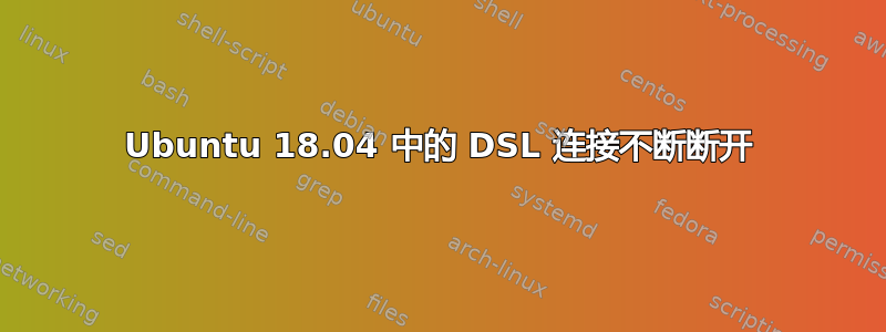 Ubuntu 18.04 中的 DSL 连接不断断开