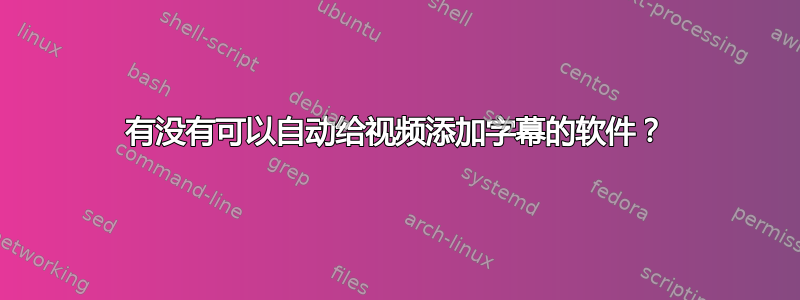 有没有可以自动给视频添加字幕的软件？