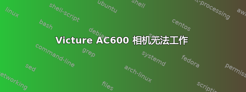 Victure AC600 相机无法工作