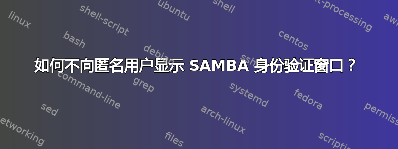 如何不向匿名用户显示 SAMBA 身份验证窗口？