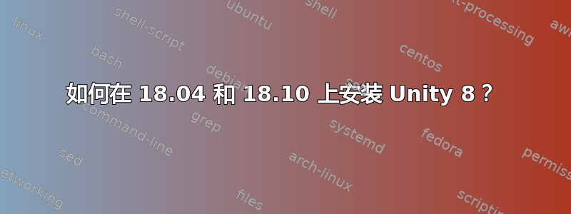 如何在 18.04 和 18.10 上安装 Unity 8？