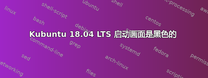 Kubuntu 18.04 LTS 启动画面是黑色的