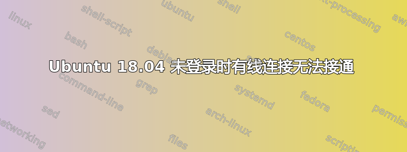 Ubuntu 18.04 未登录时有线连接无法接通