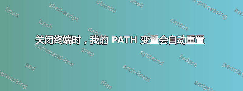 关闭终端时，我的 PATH 变量会自动重置