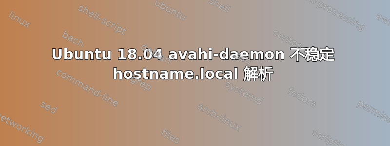 Ubuntu 18.04 avahi-daemon 不稳定 hostname.local 解析