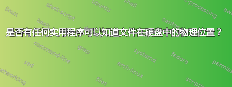 是否有任何实用程序可以知道文件在硬盘中的物理位置？ 