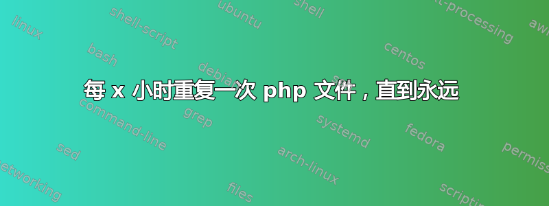 每 x 小时重复一次 php 文件，直到永远