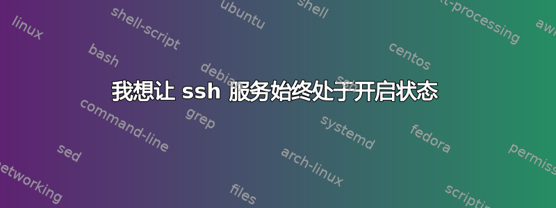 我想让 ssh 服务始终处于开启状态