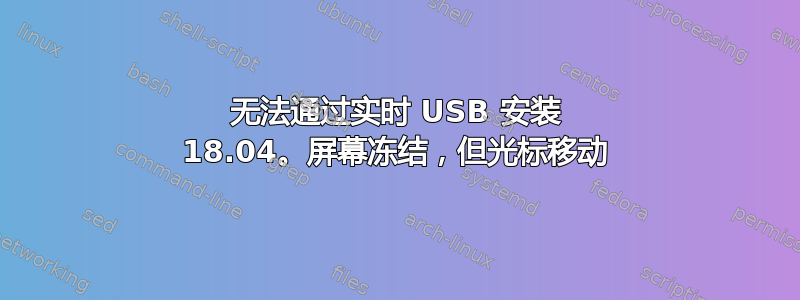 无法通过实时 USB 安装 18.04。屏幕冻结，但光标移动